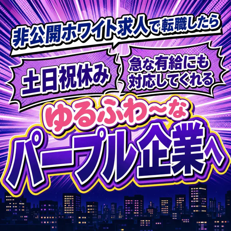 非公開ホワイト求人で転職したら 土日祝休み 急な有給にも対応してくれる ゆるふわ〜なパープル企業へ